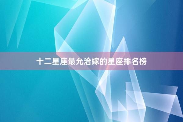 十二星座最允洽嫁的星座排名榜