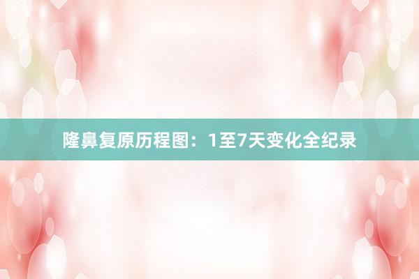 隆鼻复原历程图：1至7天变化全纪录